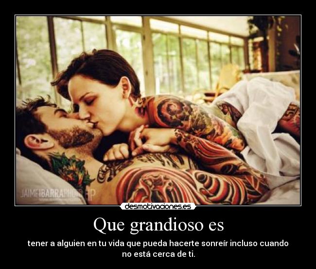 Que grandioso es - tener a alguien en tu vida que pueda hacerte sonreír incluso cuando
no está cerca de ti.