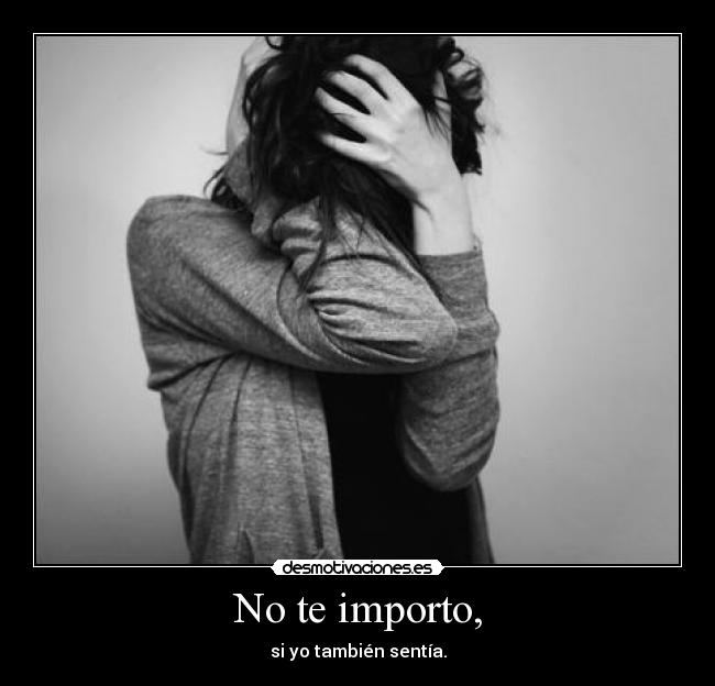 No te importo, -
