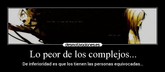 Lo peor de los complejos... - De inferioridad es que los tienen las personas equivocadas...