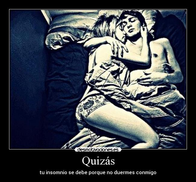 Quizás - tu insomnio se debe porque no duermes conmigo