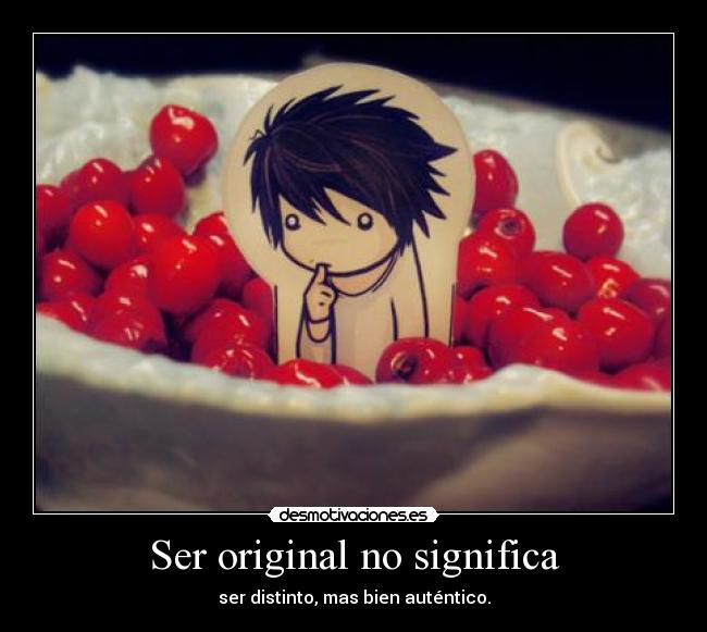 Ser original no significa - ser distinto, mas bien auténtico.