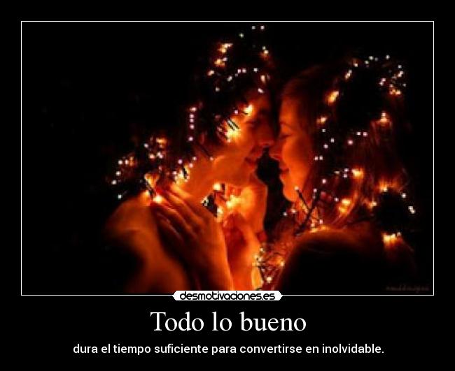 Todo lo bueno - dura el tiempo suficiente para convertirse en inolvidable.