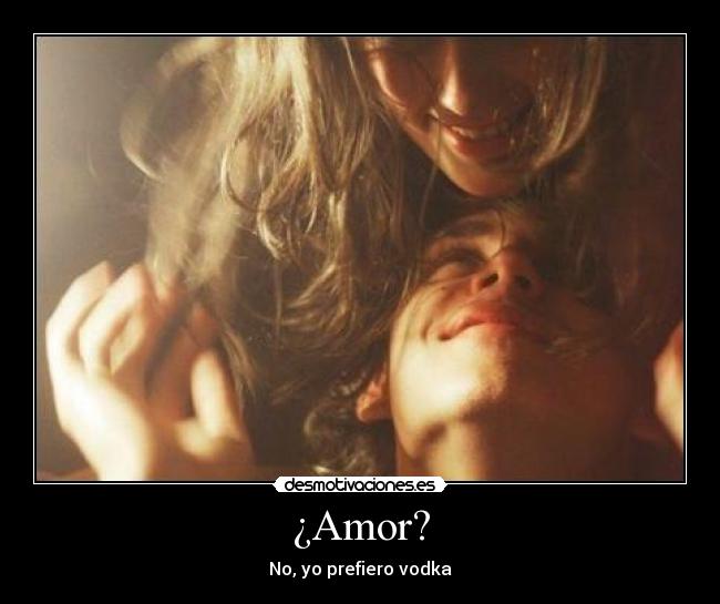 ¿Amor? - No, yo prefiero vodka