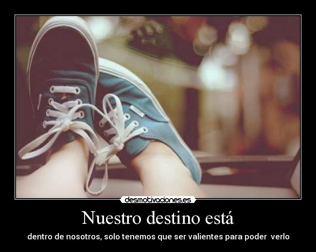 Nuestro destino está - dentro de nosotros, solo tenemos que ser valientes para poder verlo
