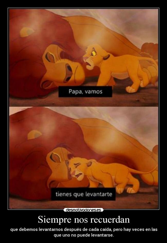 Siempre nos recuerdan - que debemos levantarnos después de cada caída, pero hay veces en las
que uno no puede levantarse.