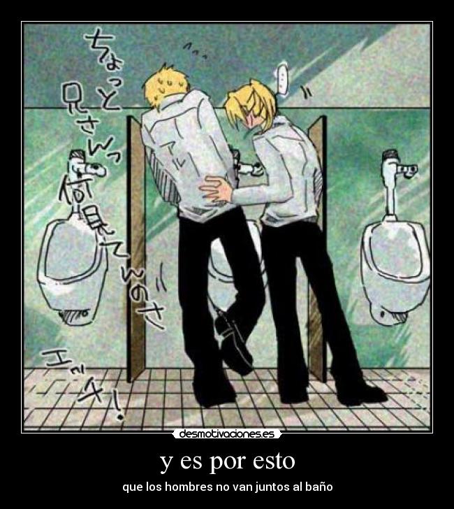 y es por esto - que los hombres no van juntos al baño