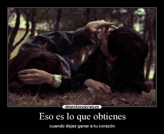 Eso es lo que obtienes - cuando dejas ganar a tu corazón