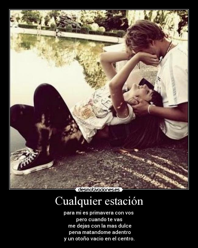 Cualquier estación - para mi es primavera con vos
pero cuando te vas
me dejas con la mas dulce
pena matandome adentro
y un otoño vacio en el centro.