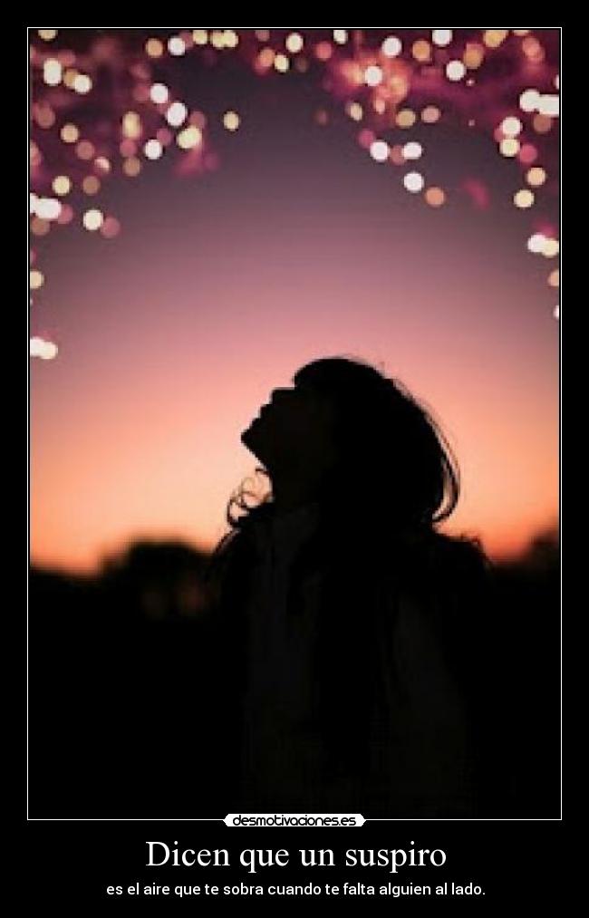 Dicen que un suspiro - es el aire que te sobra cuando te falta alguien al lado.