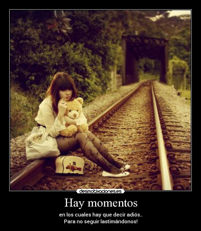 Hay momentos - en los cuales hay que decir adiós..
Para no seguir lastimándonos!