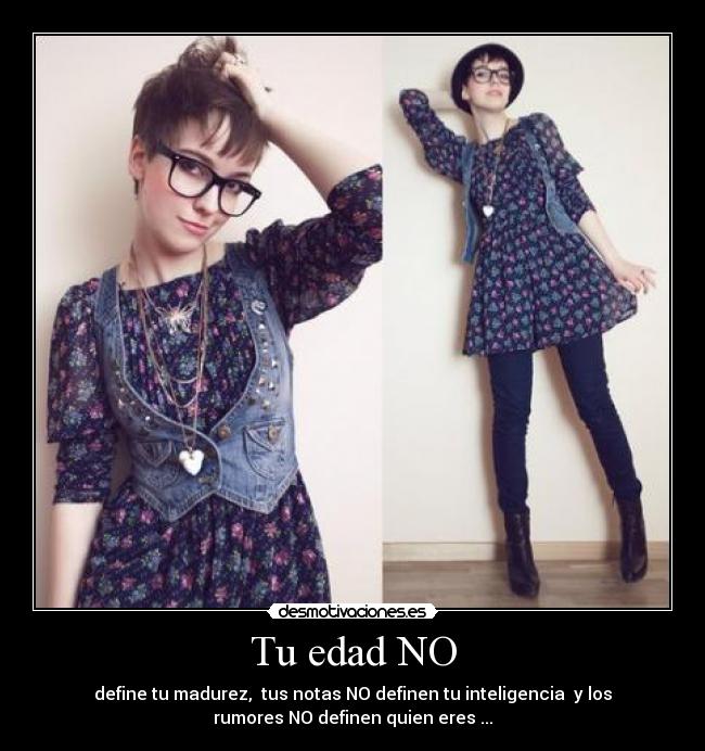 Tu edad NO - define tu madurez, tus notas NO definen tu inteligencia y los
rumores NO definen quien eres ...