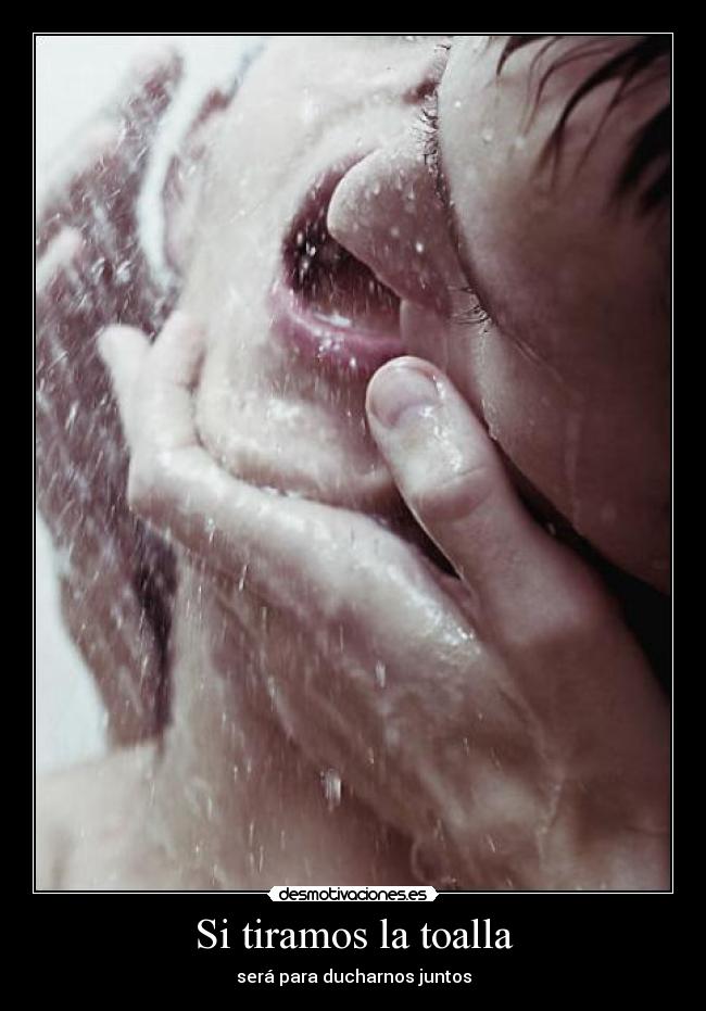 Si tiramos la toalla - será para ducharnos juntos