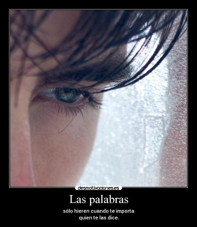 Las palabras - sólo hieren cuando te importa
quien te las dice.