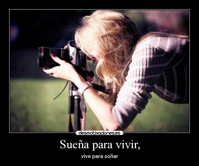 Sueña para vivir, - vive para soñar
