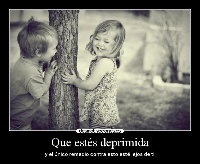 Que estés deprimida - y el único remedio contra esto esté lejos de ti.