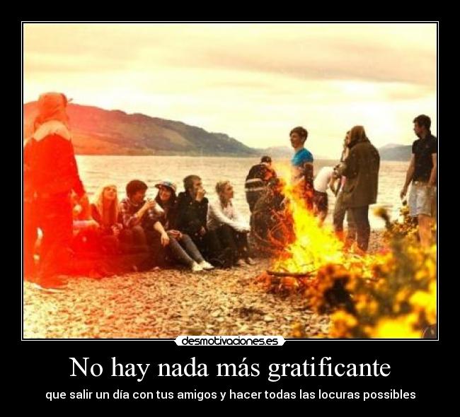 No hay nada más gratificante - que salir un día con tus amigos y hacer todas las locuras possibles