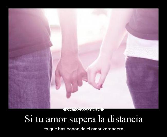 Si tu amor supera la distancia - es que has conocido el amor verdadero.