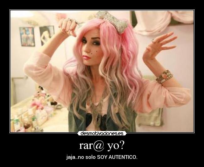 rar@ yo? - jaja..no solo SOY AUTENTICO.