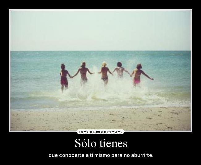 Sólo tienes - que conocerte a ti mismo para no aburrirte.
