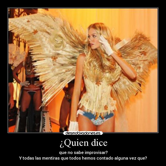 ¿Quien dice - que no sabe improvisar?
Y todas las mentiras que todos hemos contado alguna vez que?