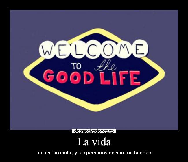 La vida - no es tan mala , y las personas no son tan buenas