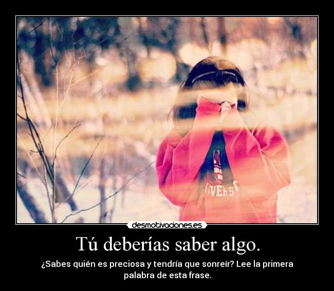 Tú deberías saber algo. - ¿Sabes quién es preciosa y tendría que sonreír? Lee la primera palabra de esta frase.