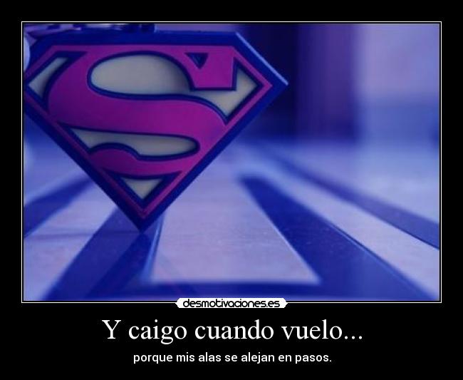 Y caigo cuando vuelo... - porque mis alas se alejan en pasos.