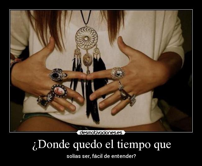 ¿Donde quedo el tiempo que - solías ser, fácil de entender?