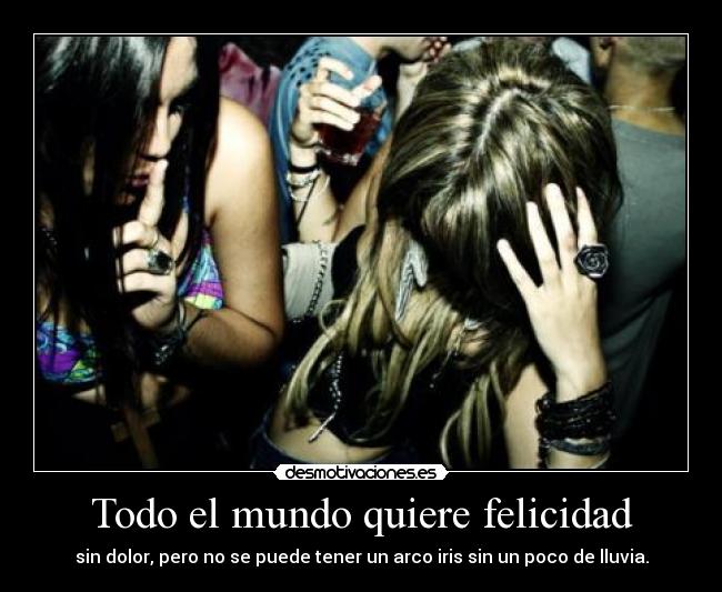 Todo el mundo quiere felicidad - sin dolor, pero no se puede tener un arco iris sin un poco de lluvia.