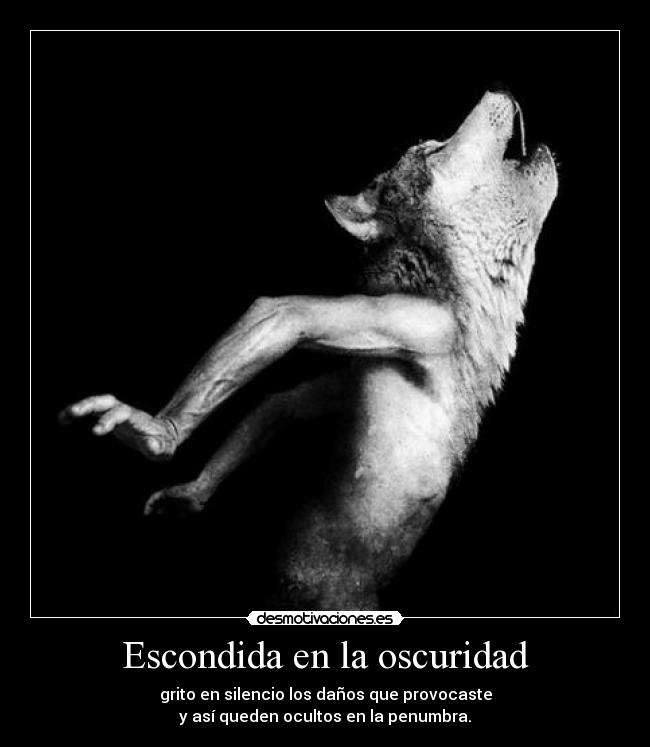 Escondida en la oscuridad - grito en silencio los daños que provocaste
y así queden ocultos en la penumbra.