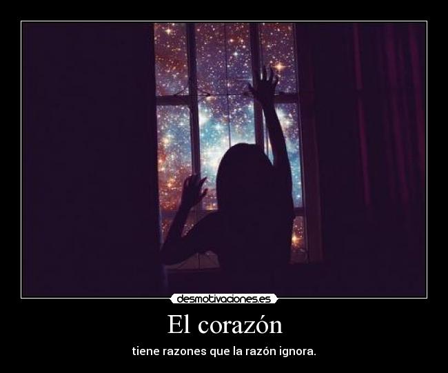 El corazón - tiene razones que la razón ignora.