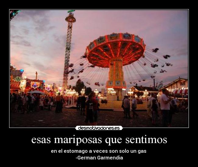 esas mariposas que sentimos - en el estomago a veces son solo un gas
-German Garmendia