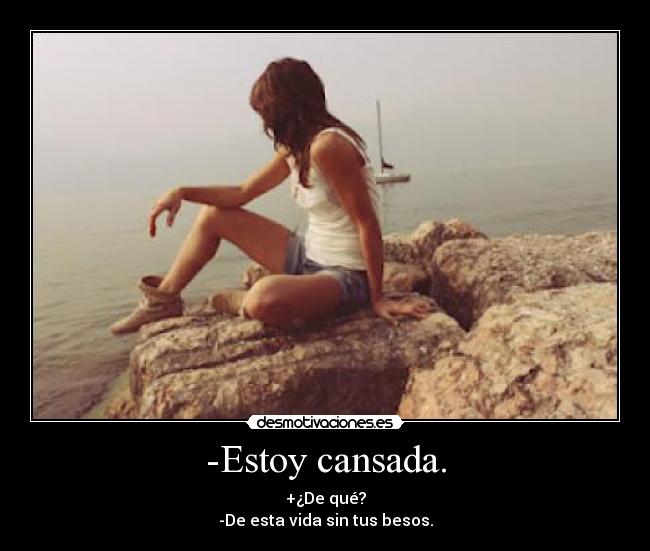 -Estoy cansada. - +¿De qué?
-De esta vida sin tus besos.