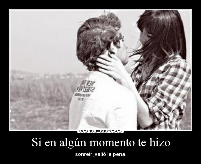 Si en algún momento te hizo - sonreir ,valió la pena.