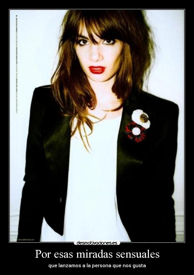 Por esas miradas sensuales - que lanzamos a la persona que nos gusta