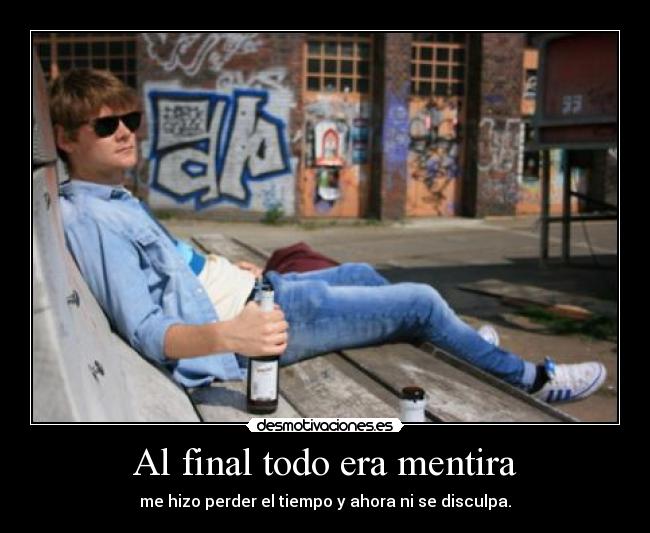 Al final todo era mentira - me hizo perder el tiempo y ahora ni se disculpa.