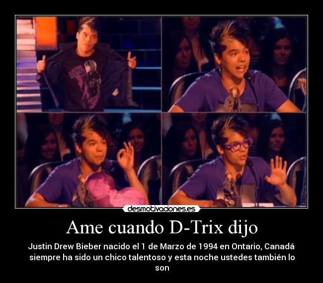 Ame cuando D-Trix dijo - Justin Drew Bieber nacido el 1 de Marzo de 1994 en Ontario, Canadá
siempre ha sido un chico talentoso y esta noche ustedes también lo
son