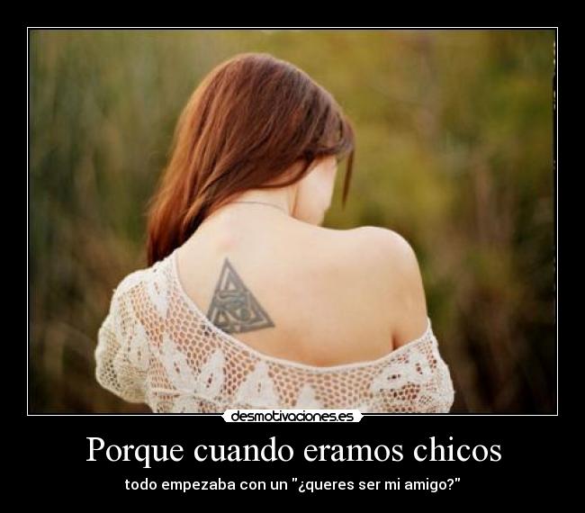 Porque cuando eramos chicos - todo empezaba con un ¿queres ser mi amigo?