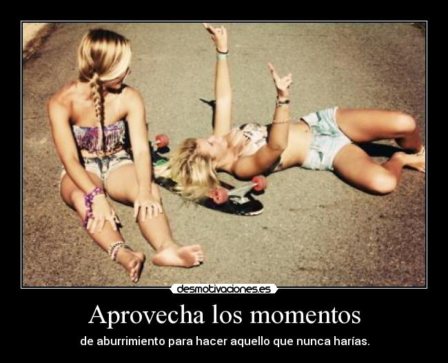 Aprovecha los momentos - de aburrimiento para hacer aquello que nunca harías.