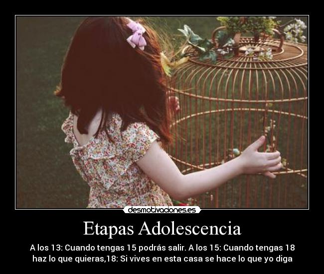 Etapas Adolescencia - A los 13: Cuando tengas 15 podrás salir. A los 15: Cuando tengas 18
haz lo que quieras,18: Si vives en esta casa se hace lo que yo diga