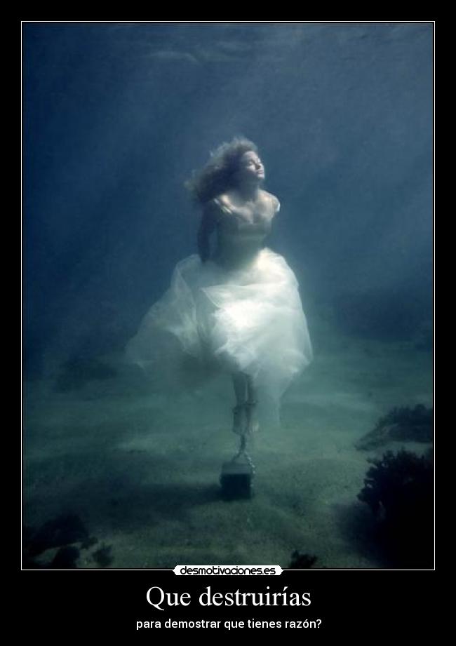 Que destruirías - para demostrar que tienes razón?