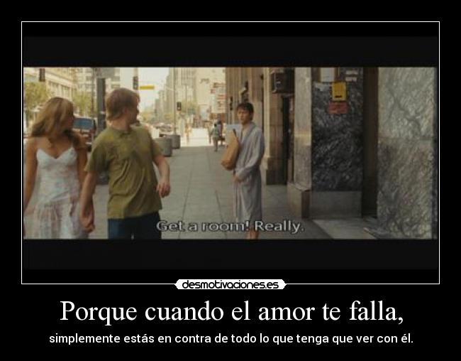 Porque cuando el amor te falla, - simplemente estás en contra de todo lo que tenga que ver con él.