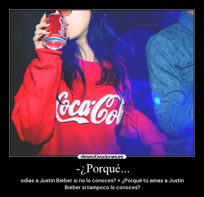 -¿Porqué... - odias a Justin Bieber si no lo conoces? + ¿Porqué tú amas a Justin
Bieber si tampoco lo conoces?