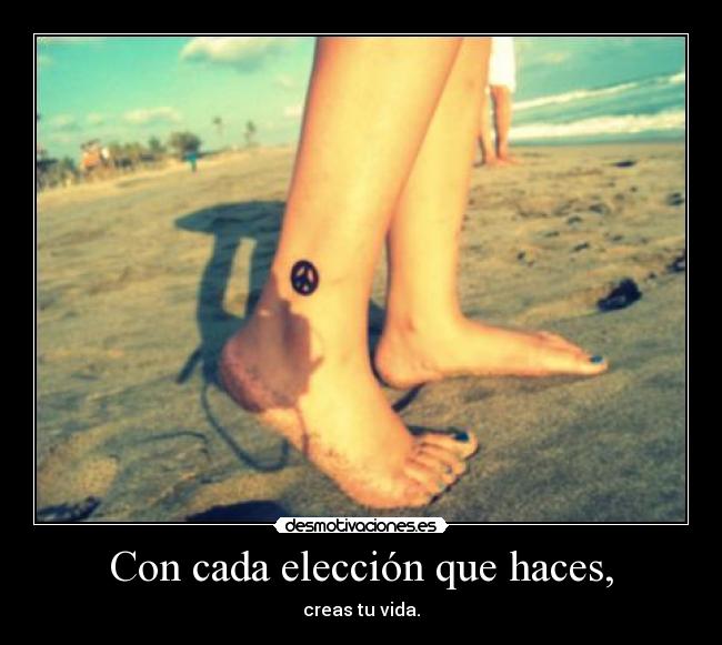 Con cada elección que haces, -