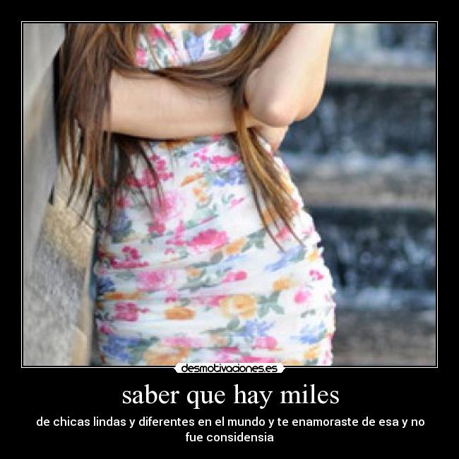 saber que hay miles - de chicas lindas y diferentes en el mundo y te enamoraste de esa y no fue considensia