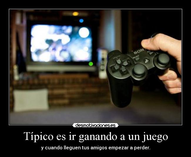 Típico es ir ganando a un juego - 