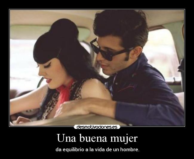 Una buena mujer - da equilibrio a la vida de un hombre.