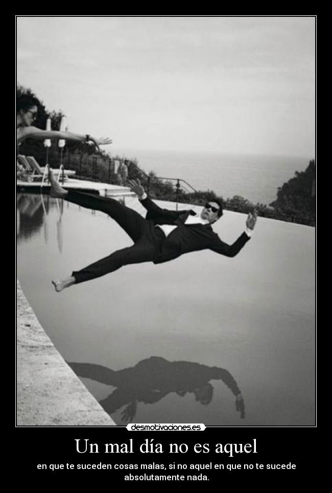 Un mal día no es aquel - en que te suceden cosas malas, si no aquel en que no te sucede absolutamente nada.