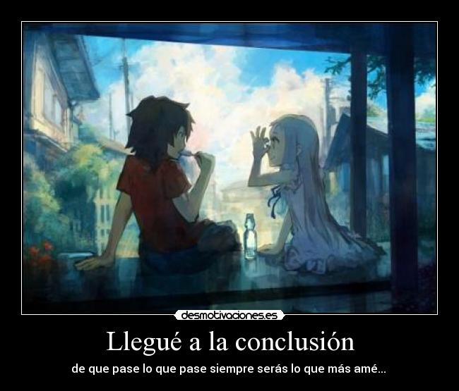 Llegué a la conclusión - de que pase lo que pase siempre serás lo que más amé... ♥