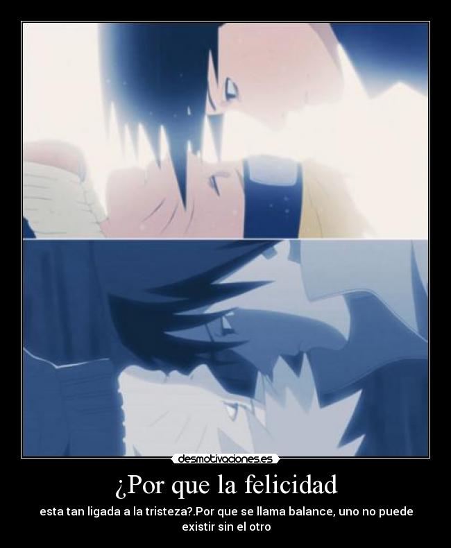 ¿Por que la felicidad - esta tan ligada a la tristeza?.Por que se llama balance, uno no puede existir sin el otro